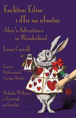 Eachtra? Eil?se i dT?r na nIontas - Eagrn Dtheangach Gaeilge-B?arla: Alice's Adventures in Wonderland - Irish-English Bilingual Edition - Carroll, Lewis, and Williams, Nicholas (Translated by), and Tenniel, John (Illustrator)