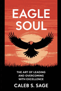 Eagle Soul: The Art of Leading and Overcoming with Excellence