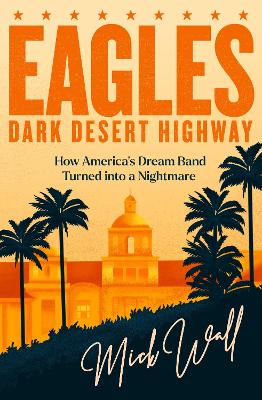 Eagles - Dark Desert Highway: How America's Dream Band Turned into a Nightmare - Wall, Mick