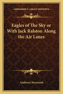 Eagles of the Sky or with Jack Ralston Along the Air Lanes