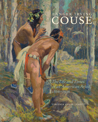 Eanger Irving Couse, Volume 34: The Life and Times of an American Artist, 1866-1936 - Leavitt, Virginia Couse