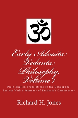 Early Advaita Vedanta Philosophy, Volume 1: Plain English Translations of the Gaudapada-karikas With a Summary of Shankara's Commentary - Jones, Richard H