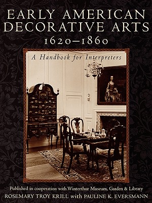 Early American Decorative Arts, 1620-1860: A Handbook for Interpreters - Krill, Rosemary Troy, and Eversmann, Pauline K