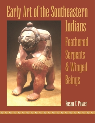 Early Art of the Southeastern Indians: Feathered Serpents & Winged Beings - Power, Susan C