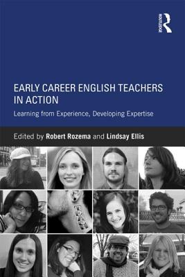 Early Career English Teachers in Action: Learning from Experience, Developing Expertise - Rozema, Robert (Editor), and Ellis, Lindsay (Editor)