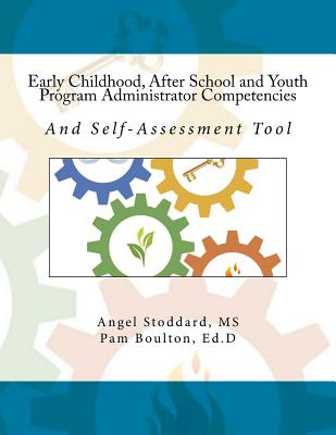 Early Childhood, After School and Youth Program Administrator Competencies: And Self-Assessment Tool - Boulton Ed D, Pam, and Stoddard, Angel, Ms.