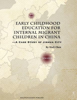 Early Childhood Education for Internal Migrant Children in China: A Case Study of Jinhua City - Chen, Tina Xiuli, and Jin, Jenny Haijing (Designer)