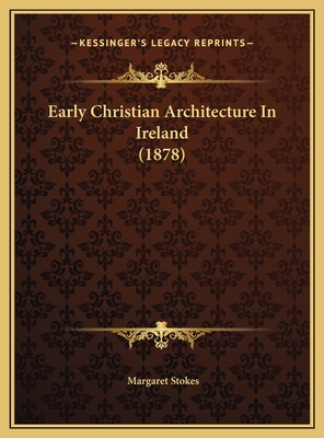 Early Christian Architecture in Ireland (1878) - Stokes, Margaret