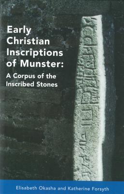 Early Christian Inscriptions of Munster: A Corpus of the Inscribed Stones (Excluding Oghams) - Okasha, Elizabeth