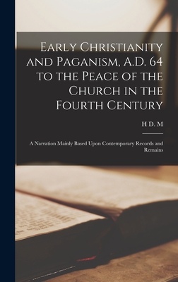 Early Christianity and Paganism, A.D. 64 to the Peace of the Church in the Fourth Century; a Narration Mainly Based Upon Contemporary Records and Remains - Spence-Jones, H D M 1836-1917