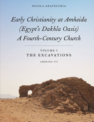 Early Christianity at Amheida (Egypt's Dakhla Oasis), a Fourth-Century Church: Volume I, the Excavations (Amheida VII) - Aravecchia, Nicola