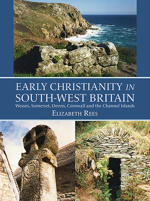 Early Christianity in South-West Britain: Wessex, Somerset, Devon, Cornwall and the Channel Islands - Rees, Elizabeth