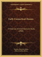 Early Connecticut Houses: A Historical And Architectural Study (1900)