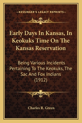 Early Days in Kansas, in Keokuks Time on the Kansas Reservation: Being Various Incidents Pertaining to the Keokuks, the Sac and Fox Indians (1912) - Green, Charles R