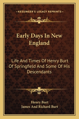 Early Days In New England: Life And Times Of Henry Burt Of Springfield And Some Of His Descendants - Burt, Henry, and Burt, James And Richard