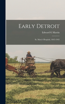 Early Detroit: St. Mary's Hospital, 1845-1945 - Martin, Edward G