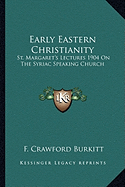 Early Eastern Christianity: St. Margaret's Lectures 1904 On The Syriac Speaking Church