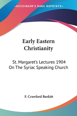 Early Eastern Christianity: St. Margaret's Lectures 1904 On The Syriac Speaking Church - Burkitt, F Crawford