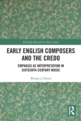 Early English Composers and the Credo: Emphasis as Interpretation in Sixteenth-Century Music - Porter, Wendy J