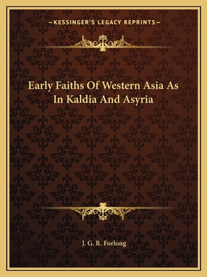 Early Faiths Of Western Asia As In Kaldia And Asyria - Forlong, J G R