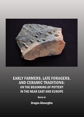 Early Farmers, Late Foragers, and Ceramic Traditions: On the Beginning of Pottery in the Near East and Europe - Gheorghiu, Dragoy (Editor)