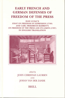 Early French and German Defenses of Freedom of the Press: Elie Luzac's Essay on Freedom of Expression (1749) and Carl Friedrich Bahrdt's on Freedom of the Press and Its Limits (1787) in English Translation - Laursen, John Christian, and Van Der Zande, Johan