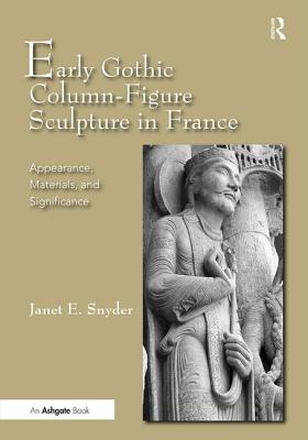 Early Gothic Column-Figure Sculpture in France: Appearance, Materials, and Significance - Snyder, JanetE.