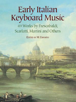 Early Italian Keyboard Music: 49 Works by Frescobaldi, Scarlatti, Martini and Others - Esposito, M (Editor)