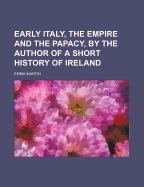 Early Italy, the Empire and the Papacy, by the Author of a Short History of Ireland