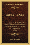 Early Lincoln Wills: An Abstract of All the Wills and Administrations Recorded in the Episcopal Registers of the Old Diocese of Lincoln (1888)