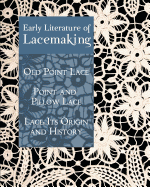 Early Literature of Lacemaking: Old Point Lace, Point and Pillow Lace, Lace: Its Origin and History