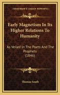 Early Magnetism in Its Higher Relations to Humanity: As Veiled in the Poets and the Prophets