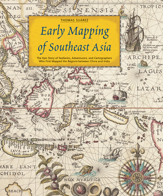 Early Mapping of Southeast Asia: The Epic Story of Seafarers, Adventurers, and Cartographers Who First Mapped the Regions Between China and India - Suarez, Thomas