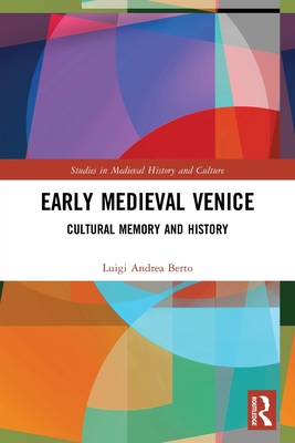 Early Medieval Venice: Cultural Memory and History - Berto, Luigi Andrea