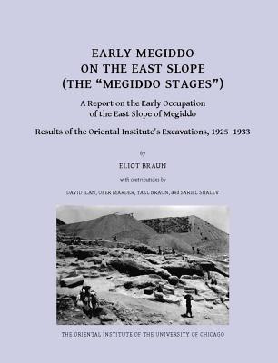 Early Megiddo on the East Slope (The 'Megiddo Stages'): A Report on the Early Occupation of the East Slope of Megiddo. Result of the Oriental Institute's Excavations, 1925-1933 - Braun, Eliot, and Braun, Yael, and Ilan, David