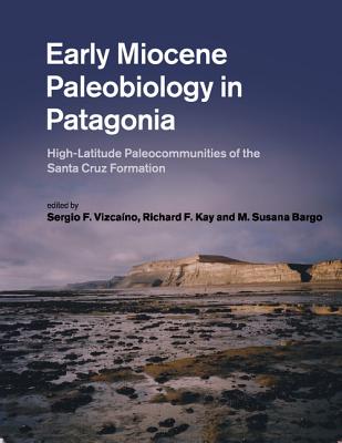 Early Miocene Paleobiology in Patagonia - Vizcano, Sergio F (Editor), and Kay, Richard F (Editor), and Bargo, M Susana (Editor)