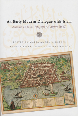 Early Modern Dialogue with Islam: Antonio de Sosa's Topography of Algiers (1612) - De Sosa, Antonio, Dr., and Garcs, Mara Antonia (Editor), and de Armas Wilson, Diana (Translated by)