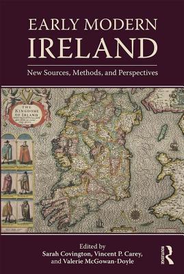 Early Modern Ireland: New Sources, Methods, and Perspectives - Covington, Sarah (Editor), and McGowan-Doyle, Valerie (Editor), and Carey, Vincent (Editor)