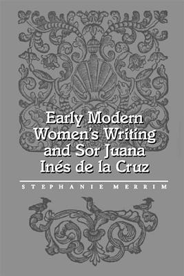 Early Modern Women's Writing and Sor Juana Ines de la Cruz - Merrim, Stephanie