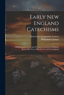 Early New England Catechisms: A Bibliographical Account Of Some Catechisms Published Before The Year 1800, For Use In New England