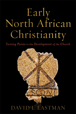 Early North African Christianity: Turning Points in the Development of the Church - Eastman, David L