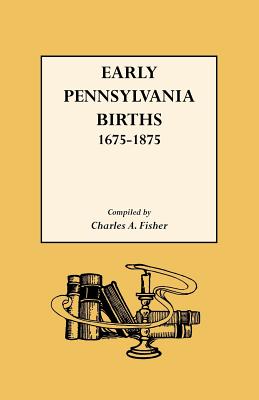 Early Pennsylvania Births,1675-1875 - Fisher, Charles a