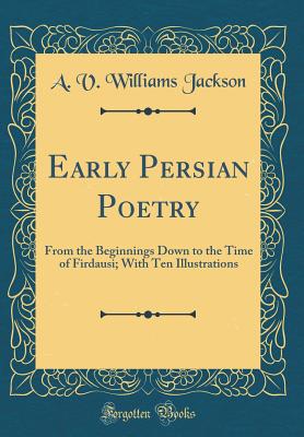 Early Persian Poetry: From the Beginnings Down to the Time of Firdausi; With Ten Illustrations (Classic Reprint) - Jackson, A V Williams