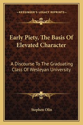 Early Piety, the Basis of Elevated Character: A Discourse to the Graduating Class of Wesleyan University - Olin, Stephen