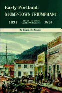 Early Portland: Stump-Town Triumphant, Rival Townsites on the Willamette, 1831-1854 - Snyder, Eugene E