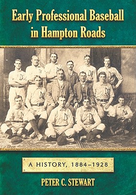 Early Professional Baseball in Hampton Roads: A History, 1884-1928 - Stewart, Peter C