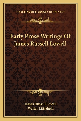 Early Prose Writings Of James Russell Lowell - Lowell, James Russell, and Littlefield, Walter (Introduction by)