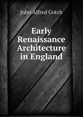 Early Renaissance Architecture in England - Gotch, John Alfred