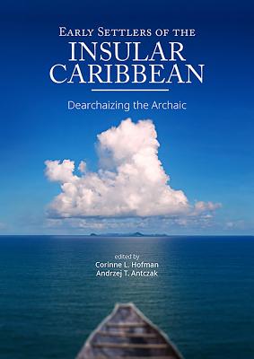 Early Settlers of the Insular Caribbean: Dearchaizing the Archaic - Hofman, Corinne L (Editor), and Antczak, Andrzej T, Dr. (Editor)