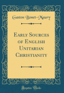 Early Sources of English Unitarian Christianity (Classic Reprint)